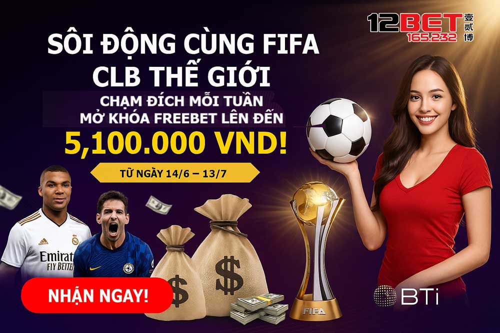 SÔI ĐỘNG MÙA FIFA CÁC CLB THẾ GIỚI 2025: Ưu Đãi Hot Từ 12Bet Lên Đến 5,100,000 VND 2 Khuyến mãi 12Bet - Sôi Động Mùa FIFA các CLB Thế Giới 2025